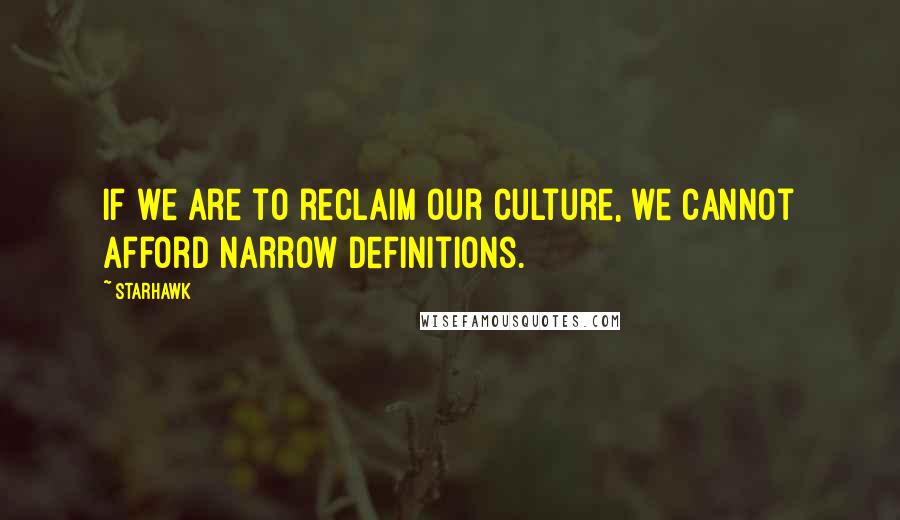 Starhawk Quotes: If we are to reclaim our culture, we cannot afford narrow definitions.