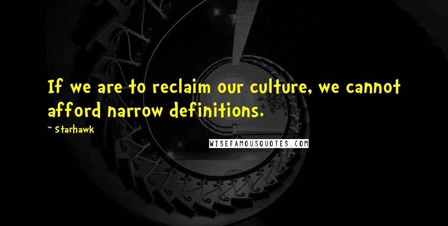 Starhawk Quotes: If we are to reclaim our culture, we cannot afford narrow definitions.