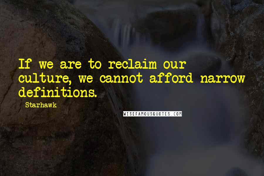 Starhawk Quotes: If we are to reclaim our culture, we cannot afford narrow definitions.