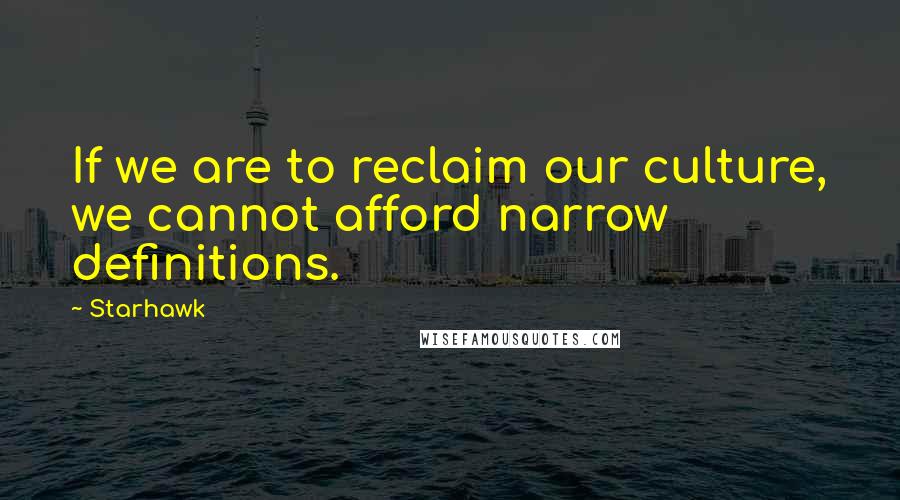 Starhawk Quotes: If we are to reclaim our culture, we cannot afford narrow definitions.