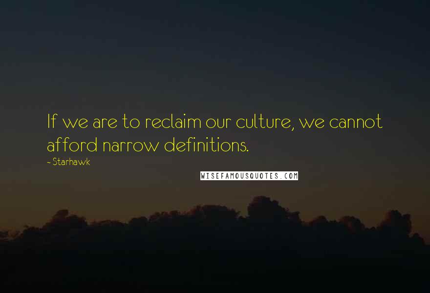 Starhawk Quotes: If we are to reclaim our culture, we cannot afford narrow definitions.