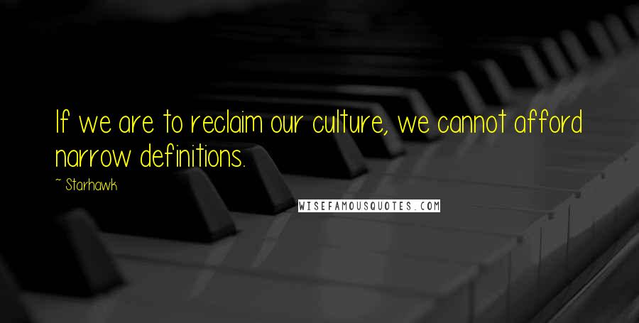 Starhawk Quotes: If we are to reclaim our culture, we cannot afford narrow definitions.