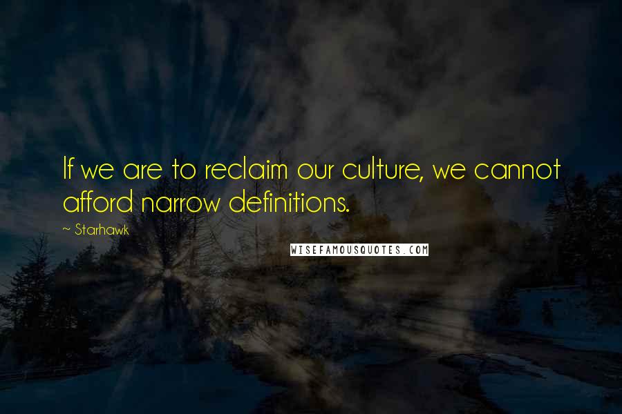 Starhawk Quotes: If we are to reclaim our culture, we cannot afford narrow definitions.