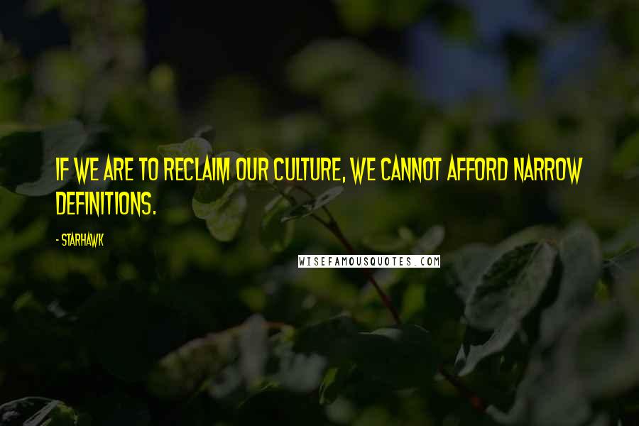 Starhawk Quotes: If we are to reclaim our culture, we cannot afford narrow definitions.