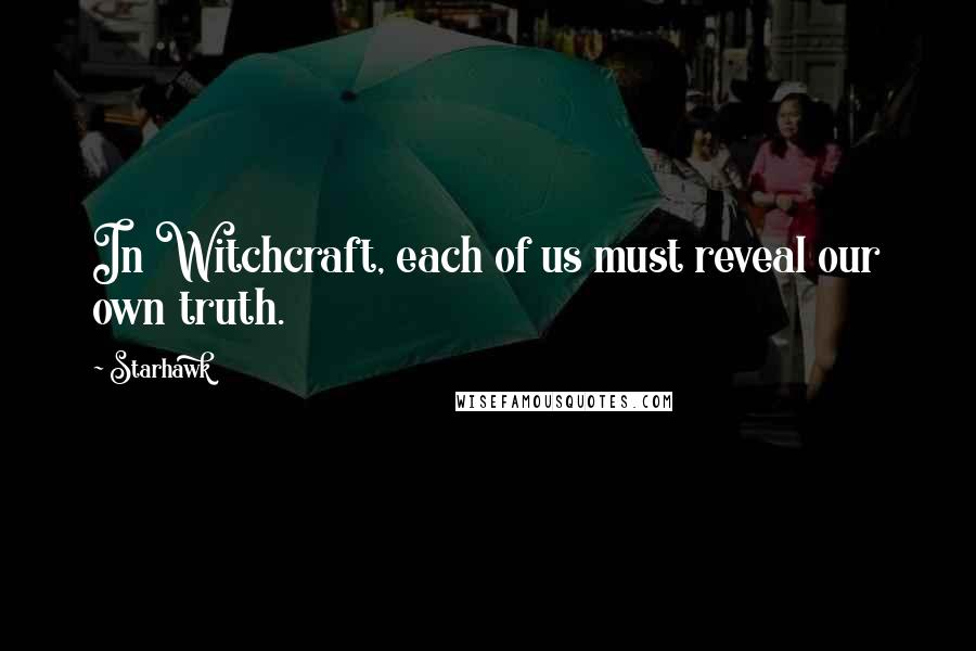 Starhawk Quotes: In Witchcraft, each of us must reveal our own truth.