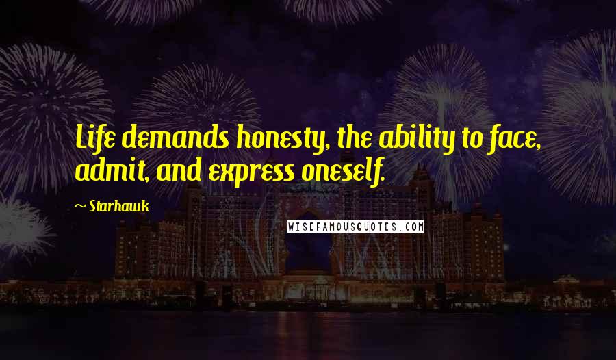 Starhawk Quotes: Life demands honesty, the ability to face, admit, and express oneself.