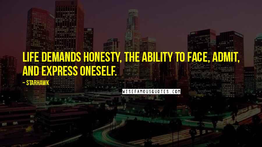 Starhawk Quotes: Life demands honesty, the ability to face, admit, and express oneself.