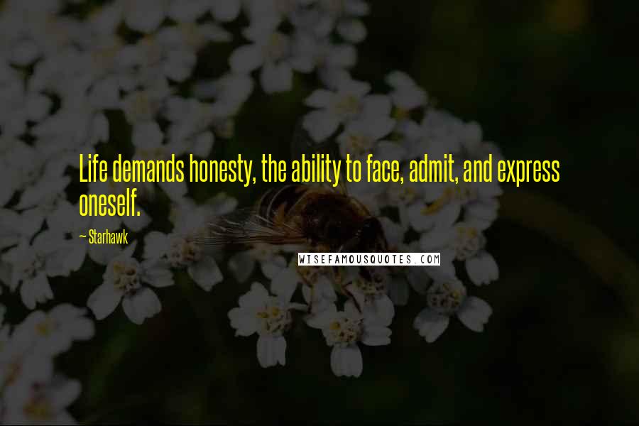 Starhawk Quotes: Life demands honesty, the ability to face, admit, and express oneself.