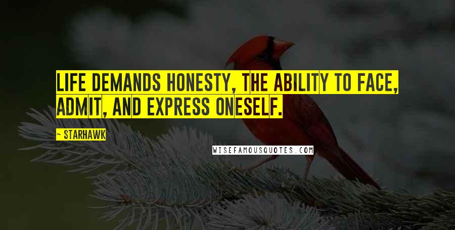 Starhawk Quotes: Life demands honesty, the ability to face, admit, and express oneself.