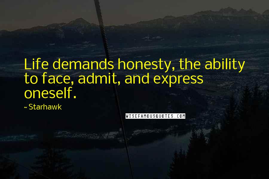 Starhawk Quotes: Life demands honesty, the ability to face, admit, and express oneself.