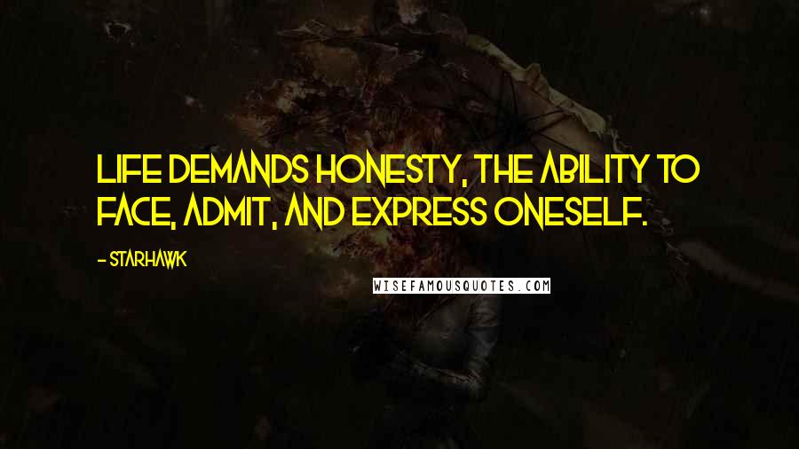 Starhawk Quotes: Life demands honesty, the ability to face, admit, and express oneself.
