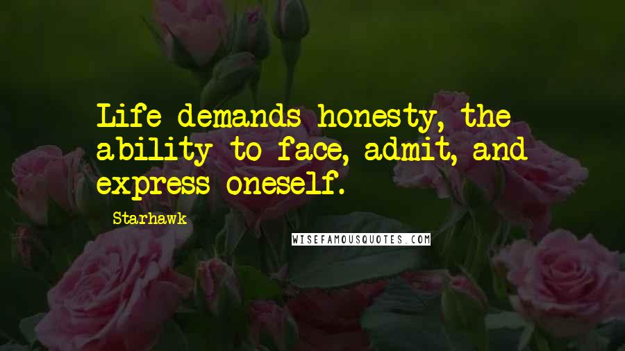 Starhawk Quotes: Life demands honesty, the ability to face, admit, and express oneself.