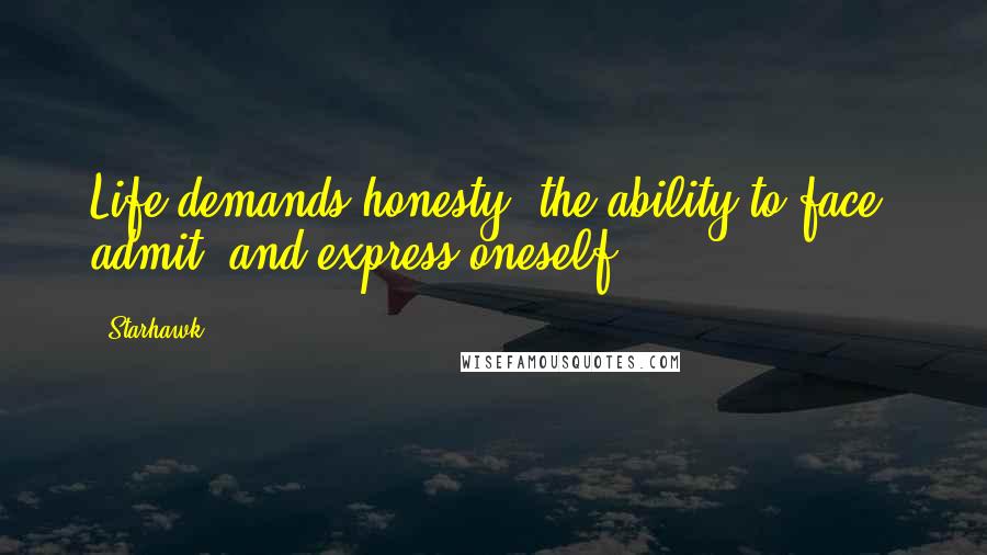 Starhawk Quotes: Life demands honesty, the ability to face, admit, and express oneself.