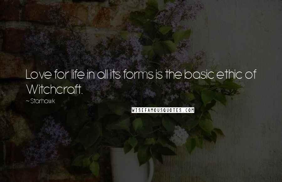 Starhawk Quotes: Love for life in all its forms is the basic ethic of Witchcraft.