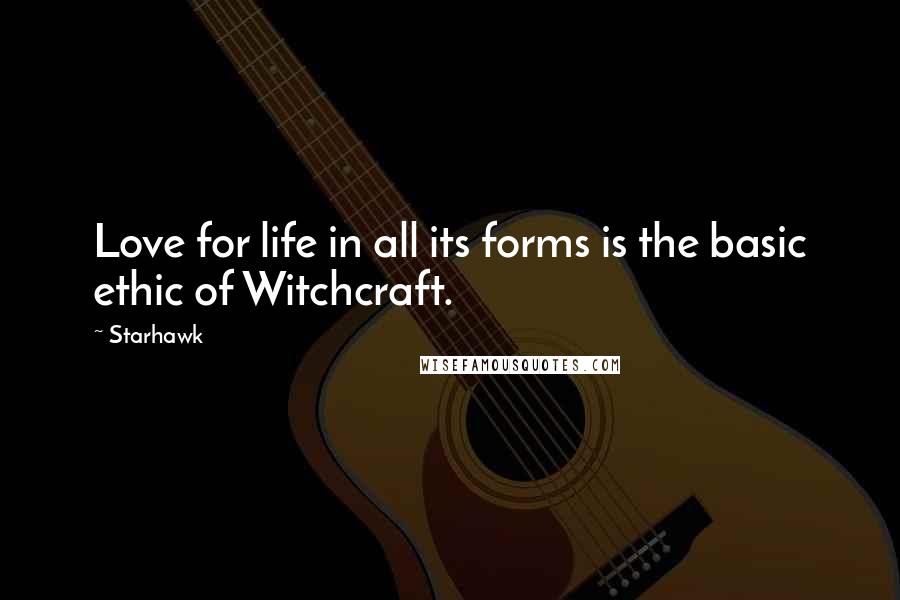 Starhawk Quotes: Love for life in all its forms is the basic ethic of Witchcraft.