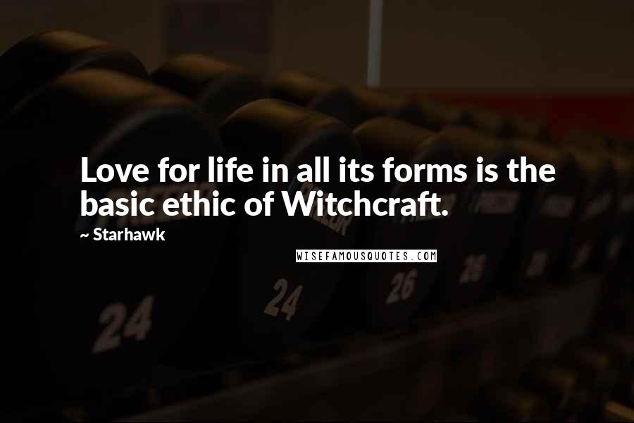 Starhawk Quotes: Love for life in all its forms is the basic ethic of Witchcraft.