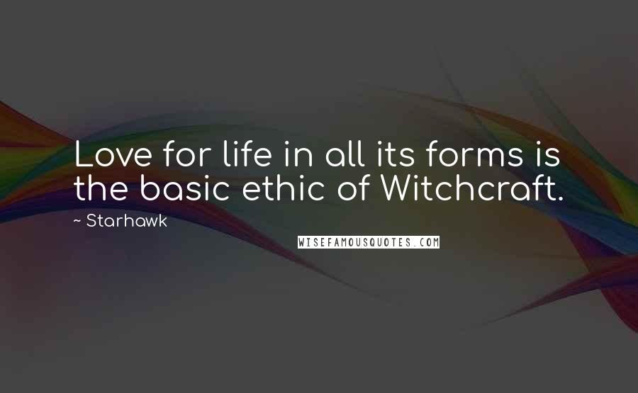 Starhawk Quotes: Love for life in all its forms is the basic ethic of Witchcraft.