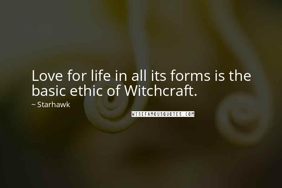 Starhawk Quotes: Love for life in all its forms is the basic ethic of Witchcraft.