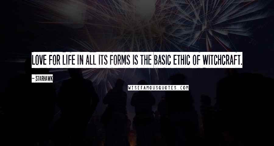 Starhawk Quotes: Love for life in all its forms is the basic ethic of Witchcraft.