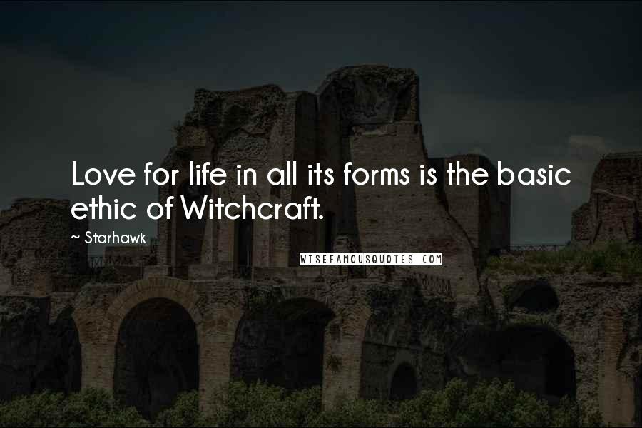 Starhawk Quotes: Love for life in all its forms is the basic ethic of Witchcraft.