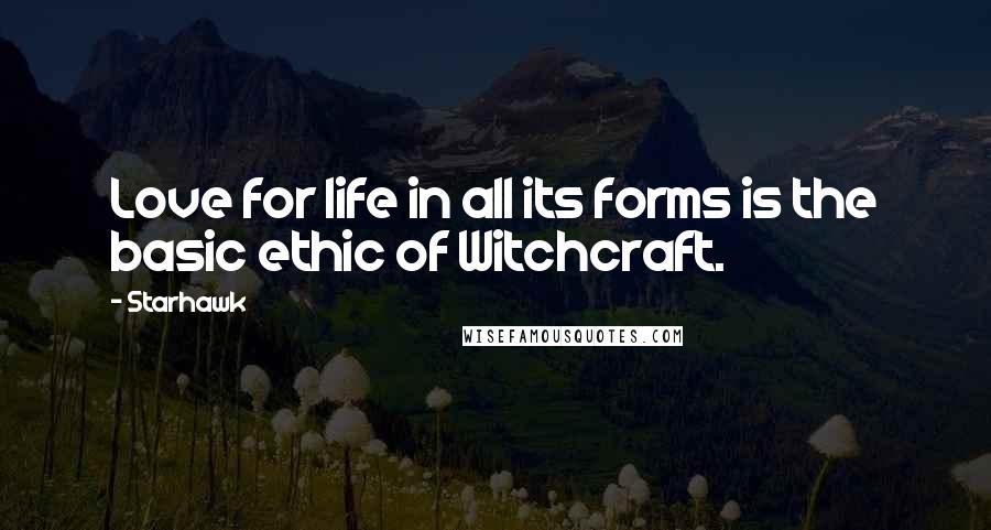 Starhawk Quotes: Love for life in all its forms is the basic ethic of Witchcraft.