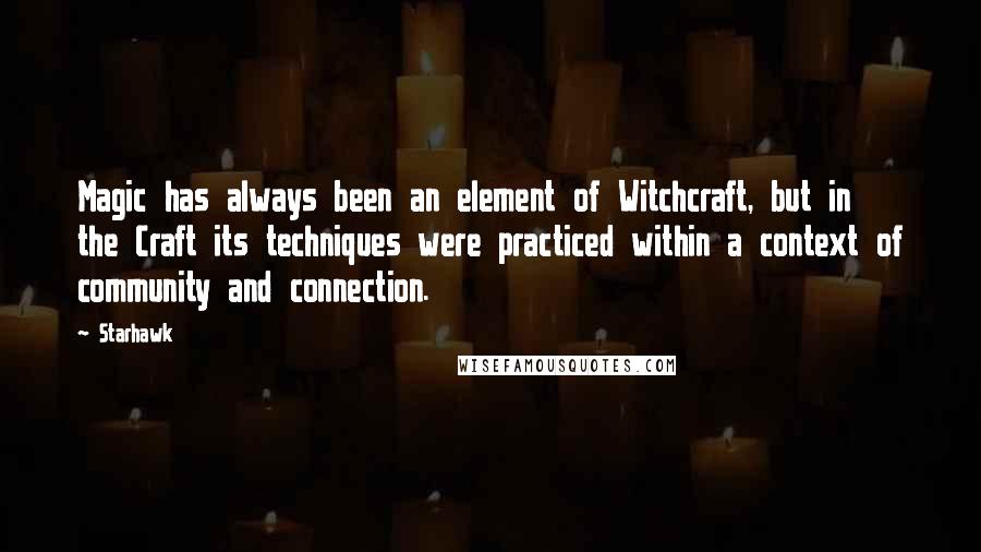 Starhawk Quotes: Magic has always been an element of Witchcraft, but in the Craft its techniques were practiced within a context of community and connection.