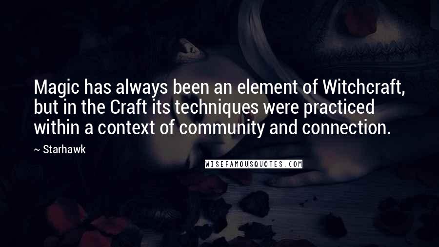 Starhawk Quotes: Magic has always been an element of Witchcraft, but in the Craft its techniques were practiced within a context of community and connection.