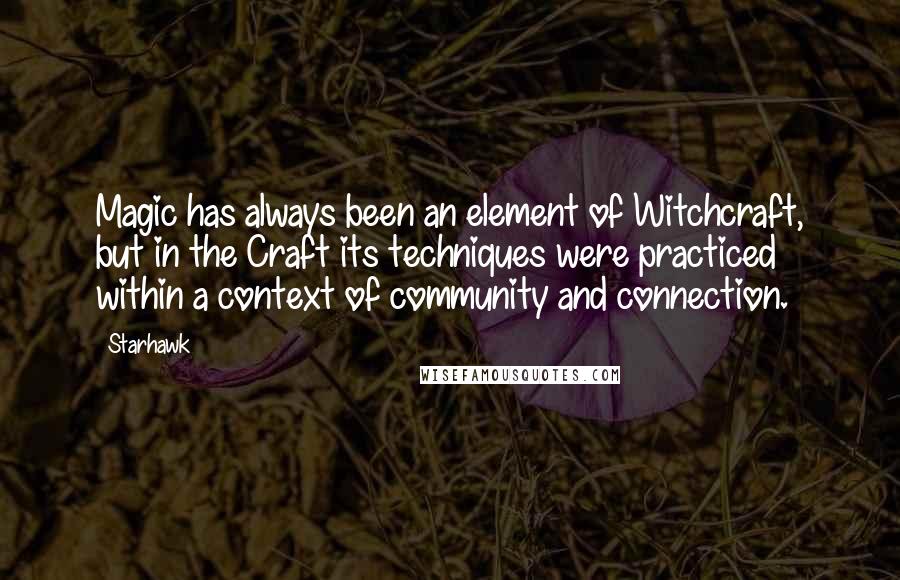 Starhawk Quotes: Magic has always been an element of Witchcraft, but in the Craft its techniques were practiced within a context of community and connection.