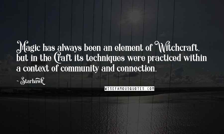 Starhawk Quotes: Magic has always been an element of Witchcraft, but in the Craft its techniques were practiced within a context of community and connection.