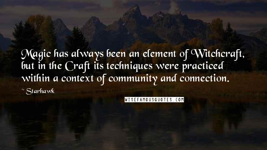 Starhawk Quotes: Magic has always been an element of Witchcraft, but in the Craft its techniques were practiced within a context of community and connection.