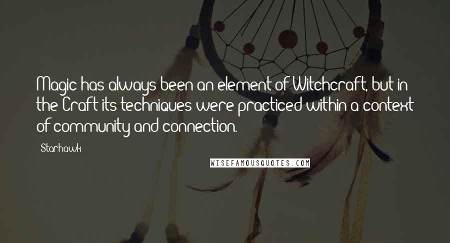 Starhawk Quotes: Magic has always been an element of Witchcraft, but in the Craft its techniques were practiced within a context of community and connection.