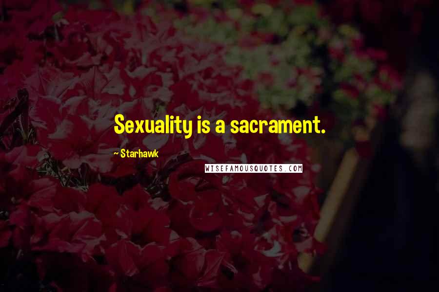 Starhawk Quotes: Sexuality is a sacrament.