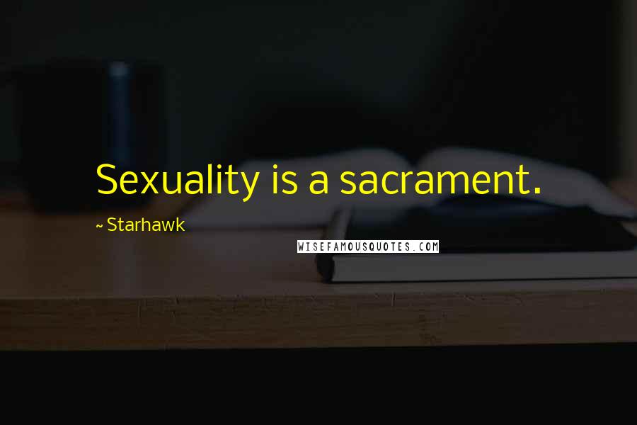 Starhawk Quotes: Sexuality is a sacrament.