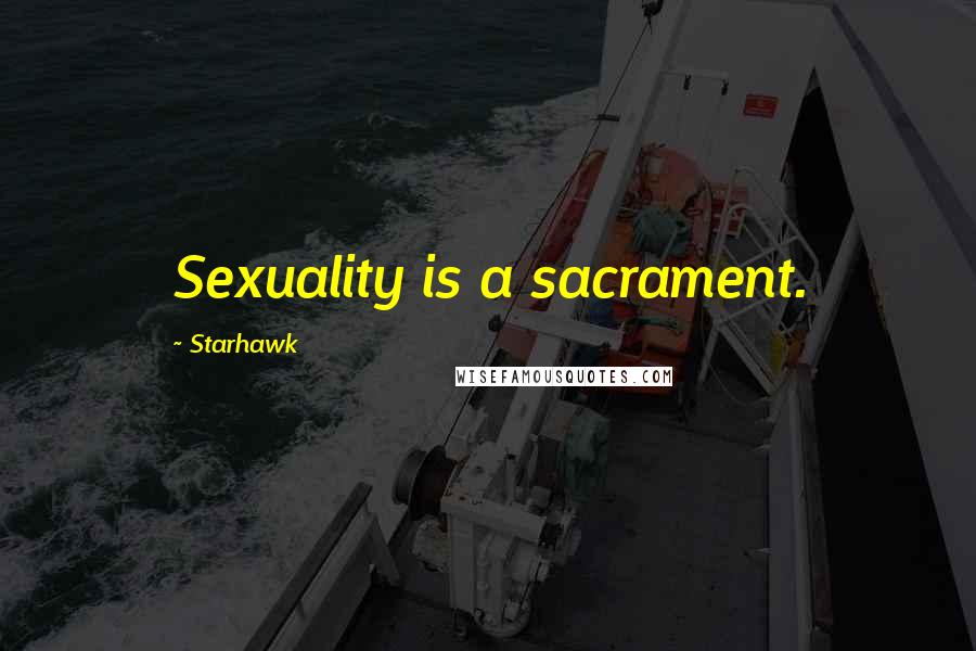 Starhawk Quotes: Sexuality is a sacrament.