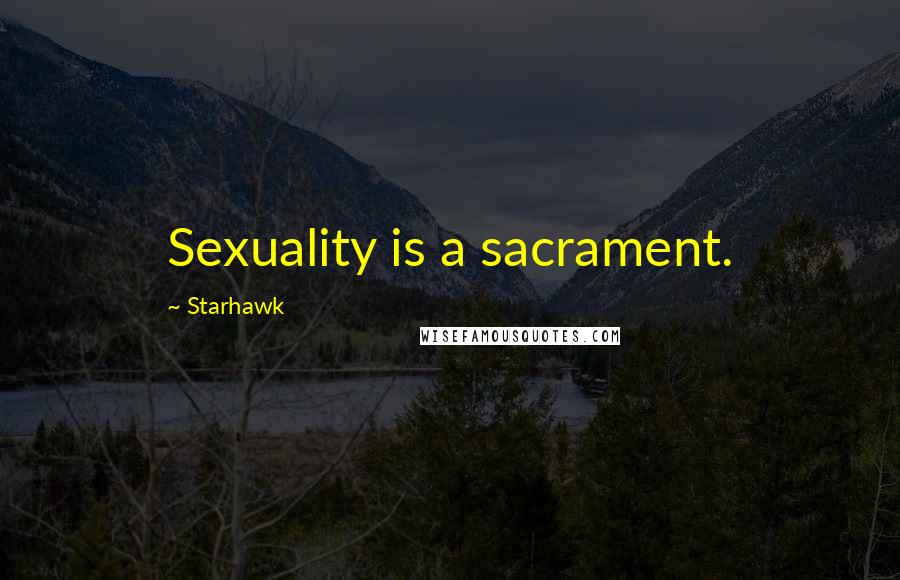 Starhawk Quotes: Sexuality is a sacrament.
