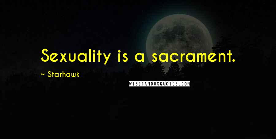 Starhawk Quotes: Sexuality is a sacrament.