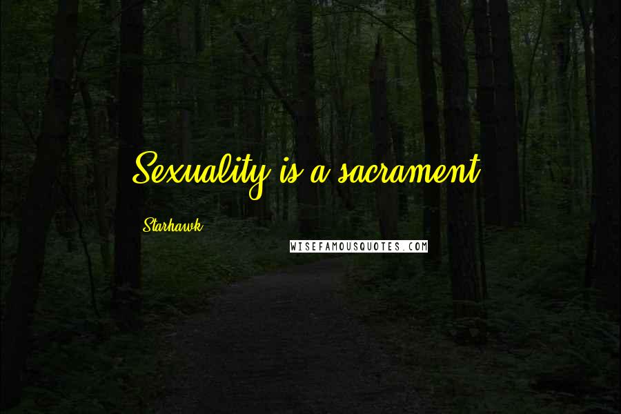 Starhawk Quotes: Sexuality is a sacrament.