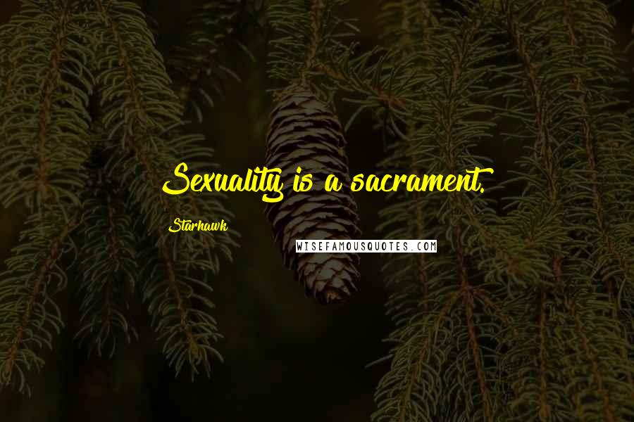 Starhawk Quotes: Sexuality is a sacrament.
