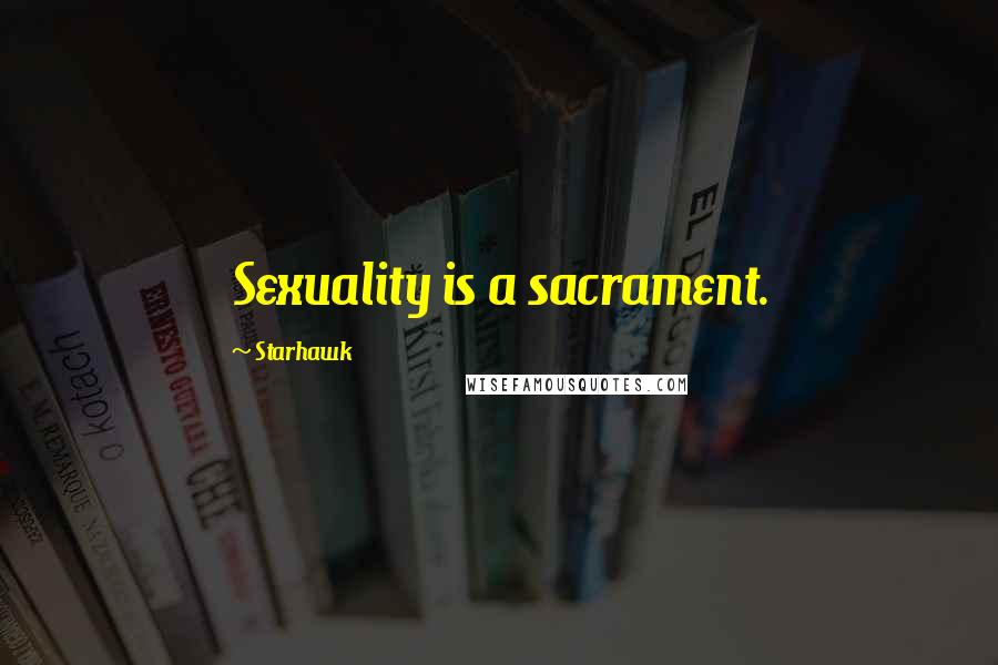 Starhawk Quotes: Sexuality is a sacrament.