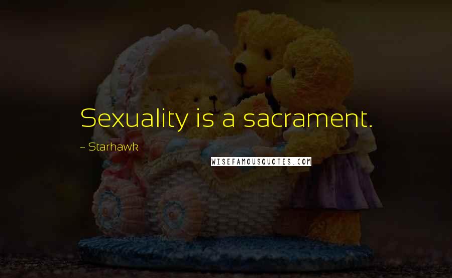 Starhawk Quotes: Sexuality is a sacrament.