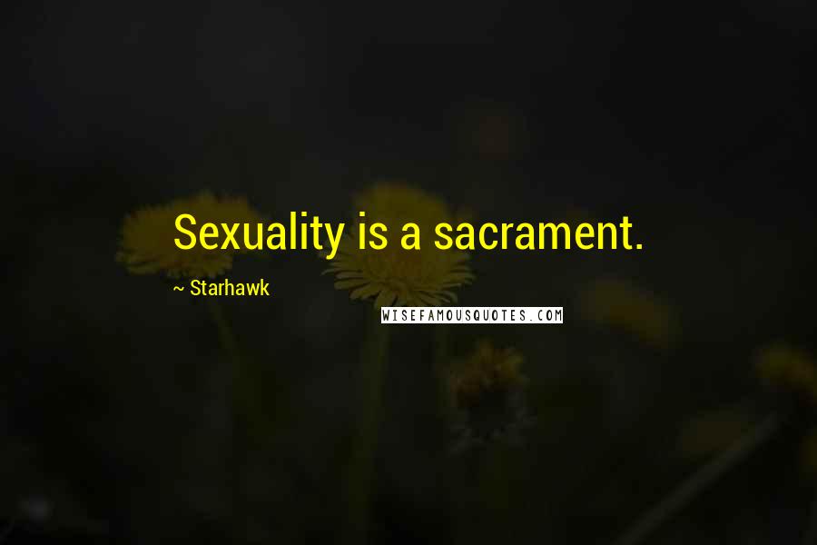 Starhawk Quotes: Sexuality is a sacrament.