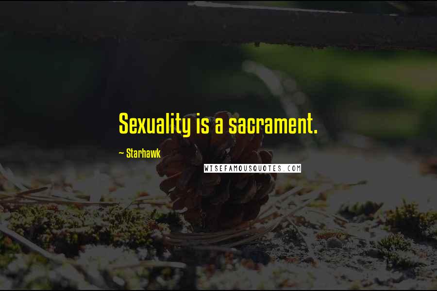 Starhawk Quotes: Sexuality is a sacrament.