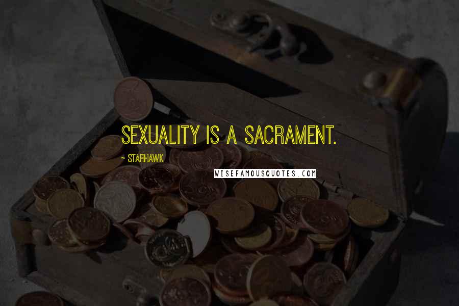 Starhawk Quotes: Sexuality is a sacrament.