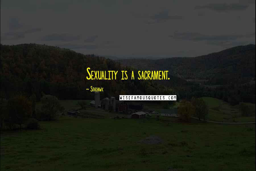 Starhawk Quotes: Sexuality is a sacrament.