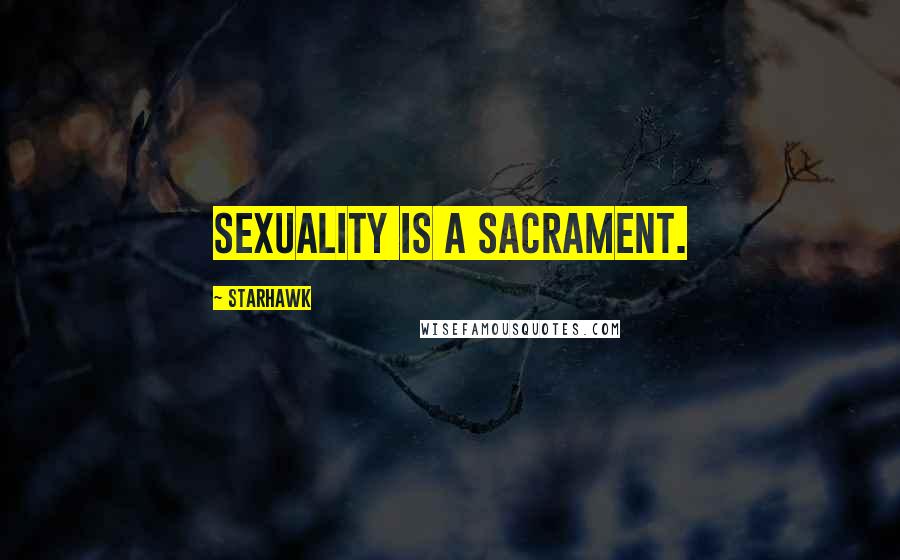 Starhawk Quotes: Sexuality is a sacrament.