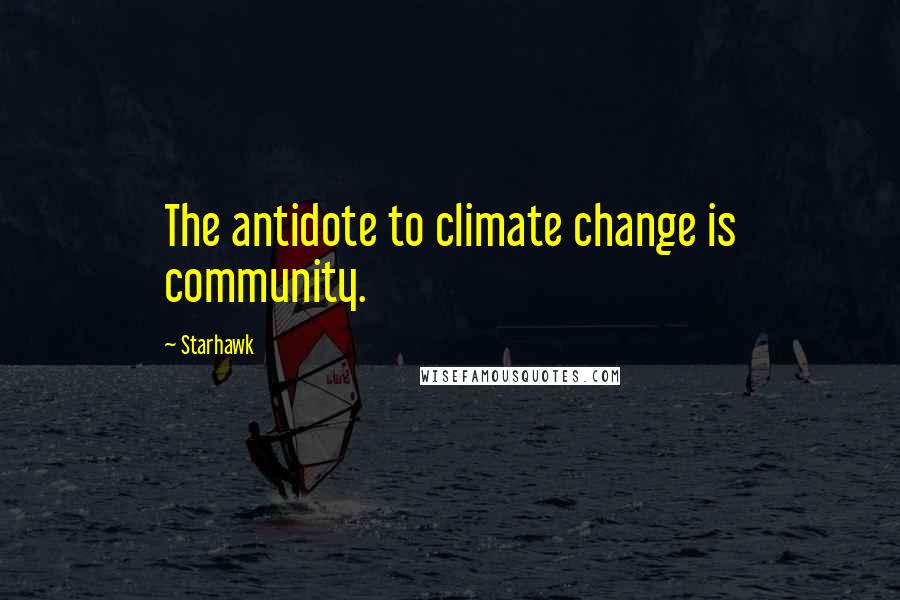 Starhawk Quotes: The antidote to climate change is community.