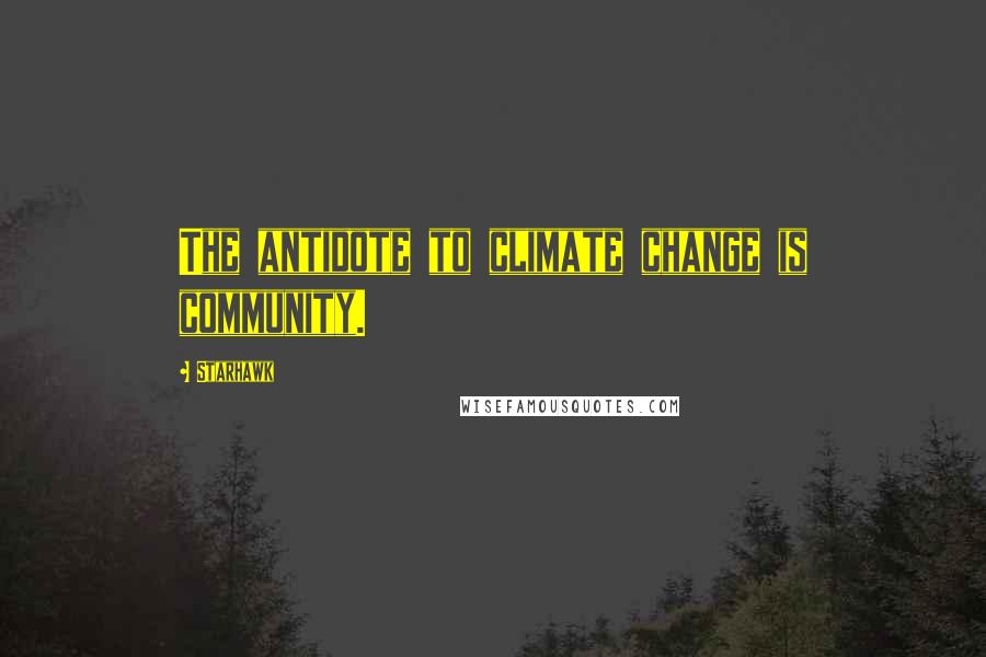 Starhawk Quotes: The antidote to climate change is community.