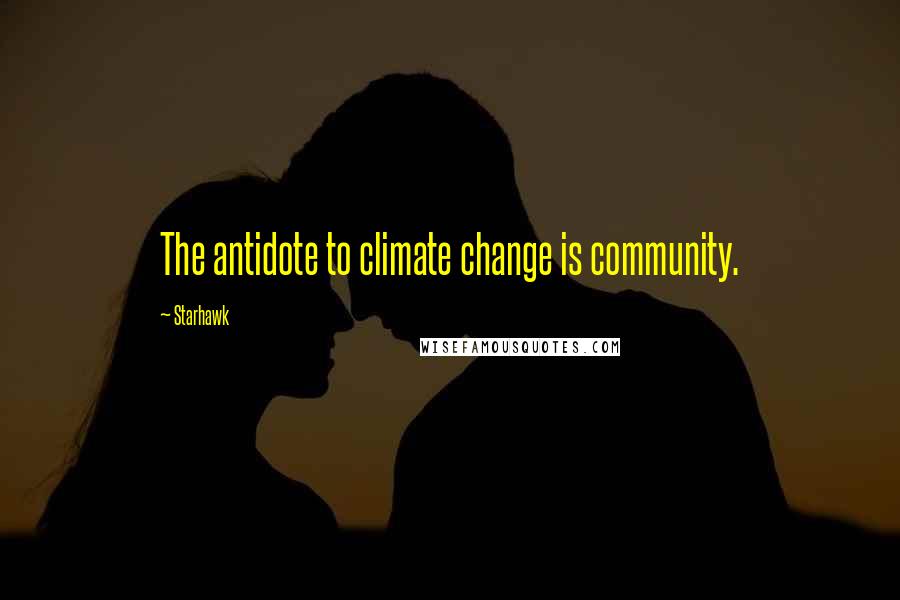 Starhawk Quotes: The antidote to climate change is community.