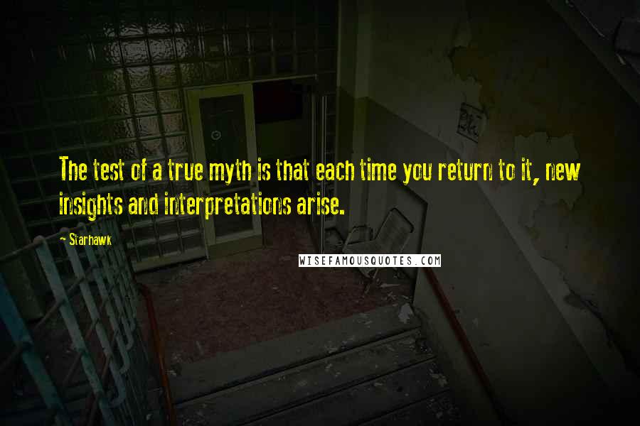 Starhawk Quotes: The test of a true myth is that each time you return to it, new insights and interpretations arise.
