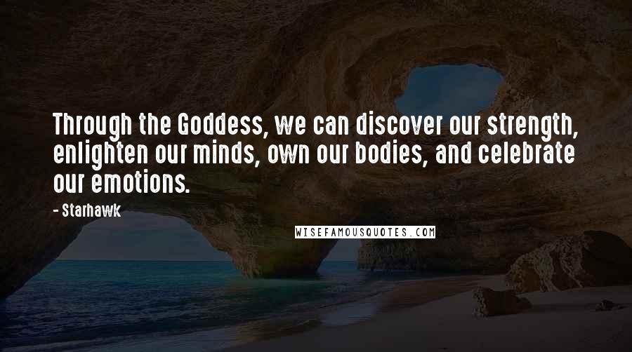 Starhawk Quotes: Through the Goddess, we can discover our strength, enlighten our minds, own our bodies, and celebrate our emotions.